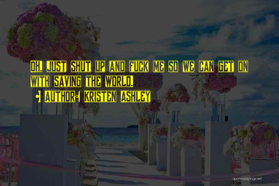 Kristen Ashley Quotes: Oh, Just Shut Up And Fuck Me So We Can Get On With Saving The World.