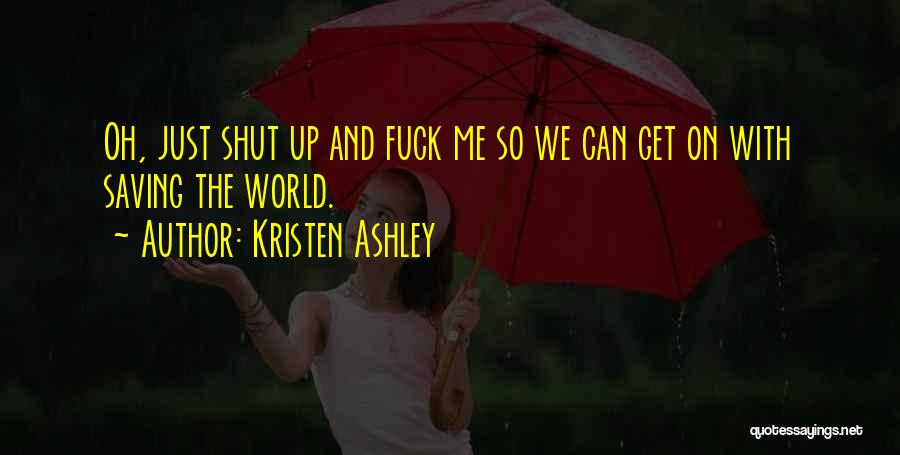 Kristen Ashley Quotes: Oh, Just Shut Up And Fuck Me So We Can Get On With Saving The World.