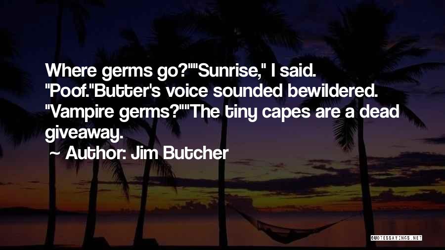 Jim Butcher Quotes: Where Germs Go?sunrise, I Said. Poof.butter's Voice Sounded Bewildered. Vampire Germs?the Tiny Capes Are A Dead Giveaway.