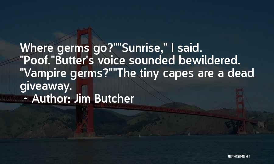 Jim Butcher Quotes: Where Germs Go?sunrise, I Said. Poof.butter's Voice Sounded Bewildered. Vampire Germs?the Tiny Capes Are A Dead Giveaway.