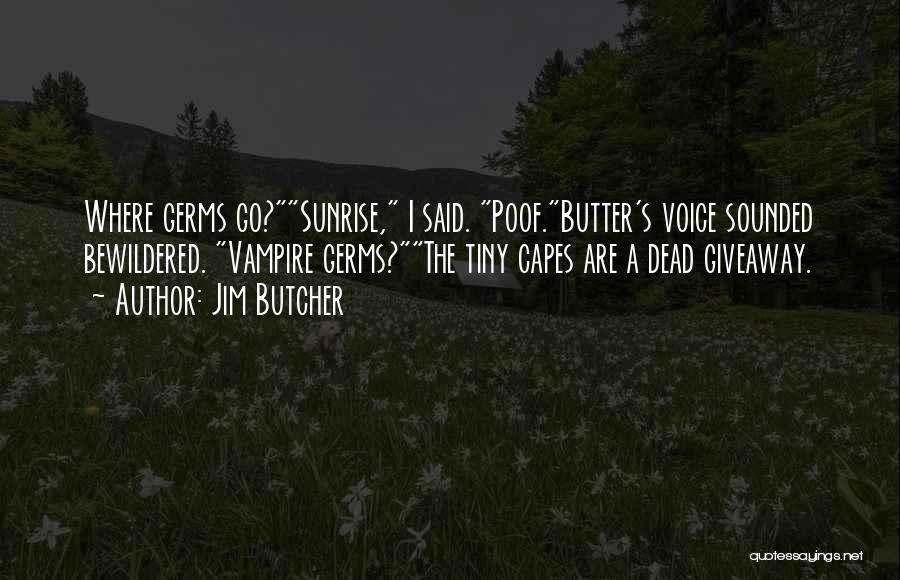 Jim Butcher Quotes: Where Germs Go?sunrise, I Said. Poof.butter's Voice Sounded Bewildered. Vampire Germs?the Tiny Capes Are A Dead Giveaway.