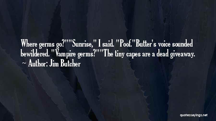 Jim Butcher Quotes: Where Germs Go?sunrise, I Said. Poof.butter's Voice Sounded Bewildered. Vampire Germs?the Tiny Capes Are A Dead Giveaway.