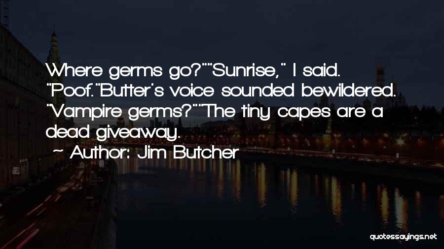 Jim Butcher Quotes: Where Germs Go?sunrise, I Said. Poof.butter's Voice Sounded Bewildered. Vampire Germs?the Tiny Capes Are A Dead Giveaway.