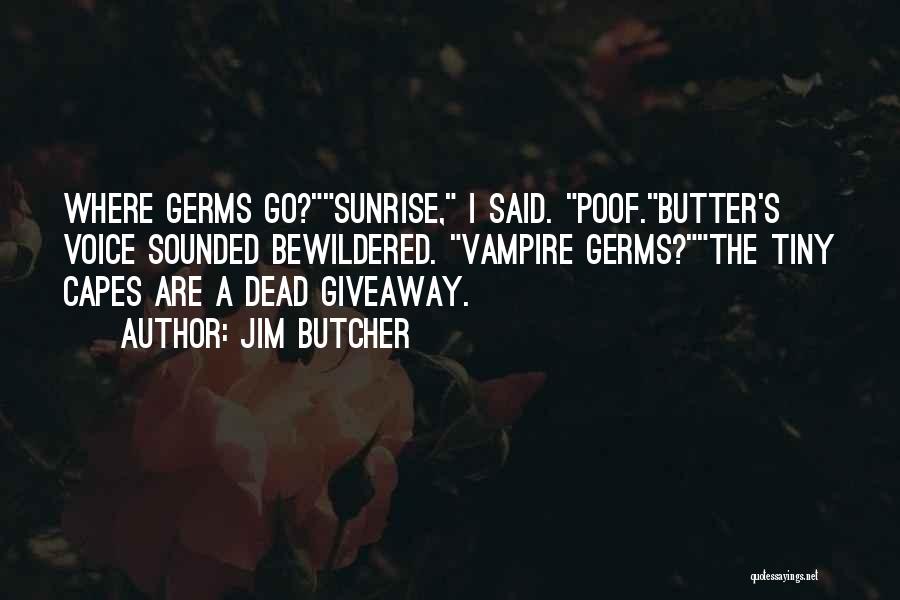 Jim Butcher Quotes: Where Germs Go?sunrise, I Said. Poof.butter's Voice Sounded Bewildered. Vampire Germs?the Tiny Capes Are A Dead Giveaway.