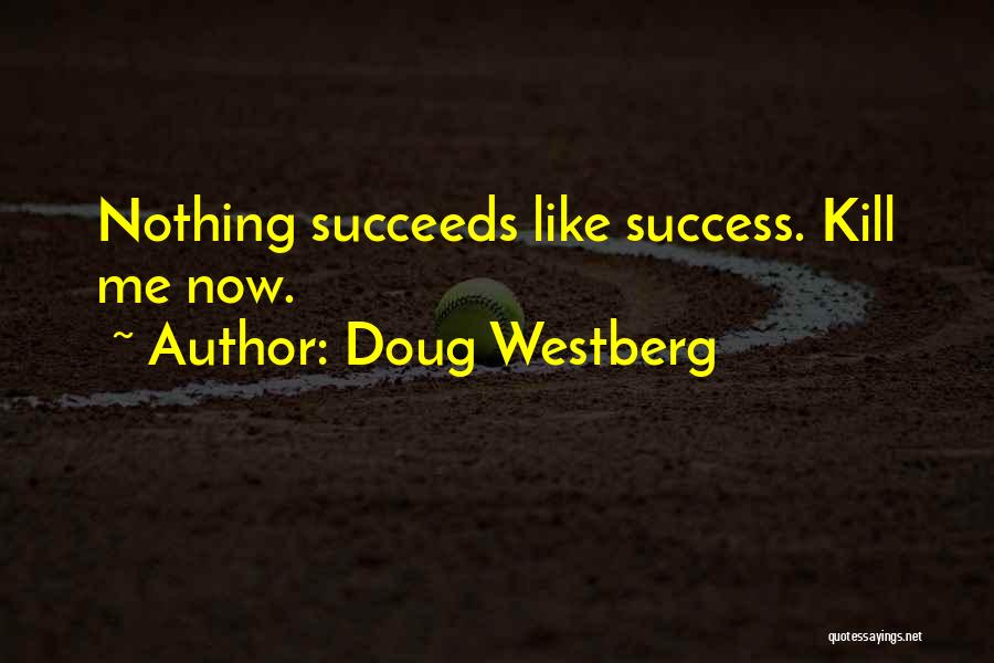 Doug Westberg Quotes: Nothing Succeeds Like Success. Kill Me Now.