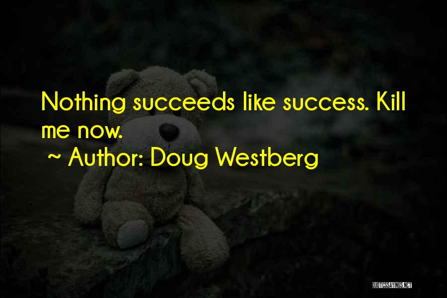 Doug Westberg Quotes: Nothing Succeeds Like Success. Kill Me Now.