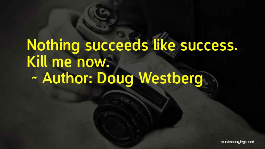 Doug Westberg Quotes: Nothing Succeeds Like Success. Kill Me Now.