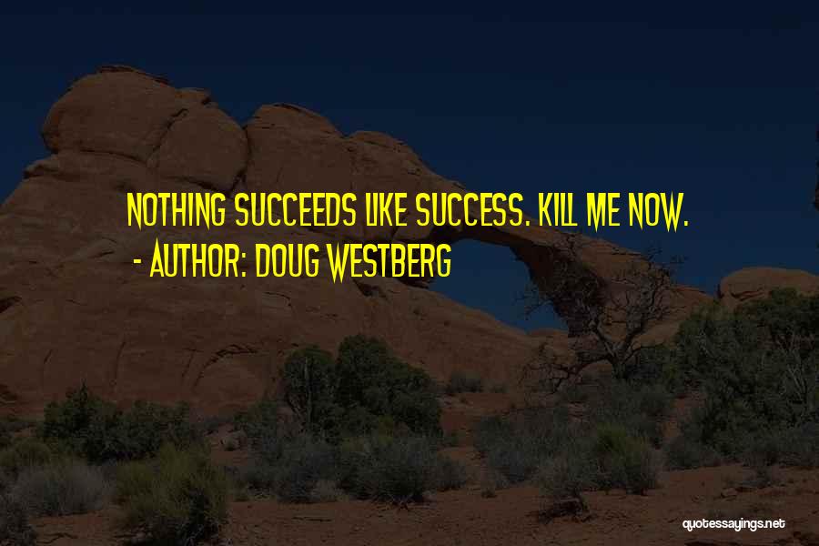 Doug Westberg Quotes: Nothing Succeeds Like Success. Kill Me Now.