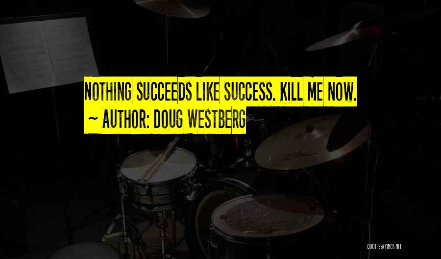 Doug Westberg Quotes: Nothing Succeeds Like Success. Kill Me Now.