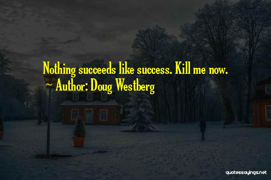 Doug Westberg Quotes: Nothing Succeeds Like Success. Kill Me Now.