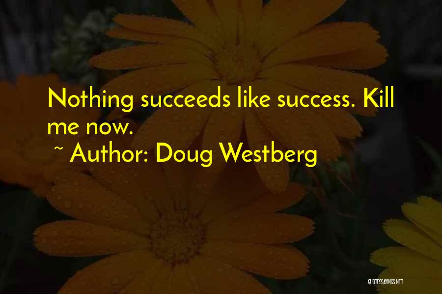 Doug Westberg Quotes: Nothing Succeeds Like Success. Kill Me Now.