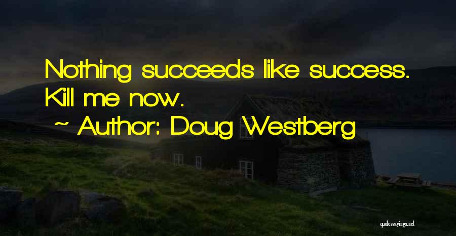 Doug Westberg Quotes: Nothing Succeeds Like Success. Kill Me Now.