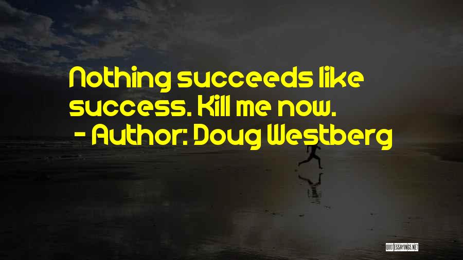 Doug Westberg Quotes: Nothing Succeeds Like Success. Kill Me Now.