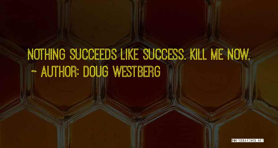 Doug Westberg Quotes: Nothing Succeeds Like Success. Kill Me Now.