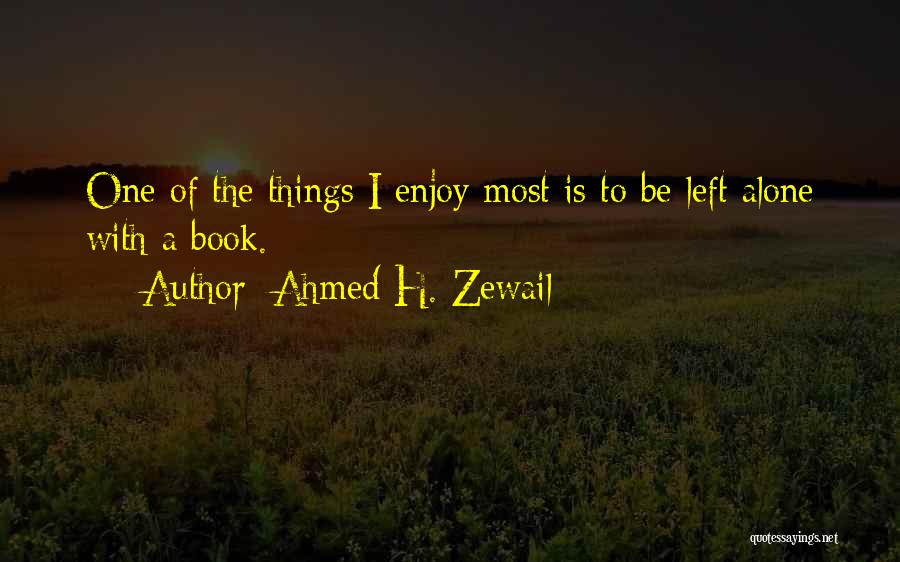 Ahmed H. Zewail Quotes: One Of The Things I Enjoy Most Is To Be Left Alone With A Book.