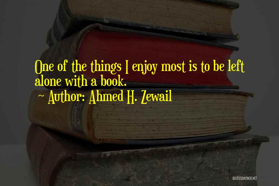 Ahmed H. Zewail Quotes: One Of The Things I Enjoy Most Is To Be Left Alone With A Book.