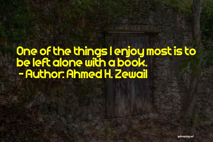 Ahmed H. Zewail Quotes: One Of The Things I Enjoy Most Is To Be Left Alone With A Book.