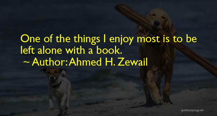 Ahmed H. Zewail Quotes: One Of The Things I Enjoy Most Is To Be Left Alone With A Book.