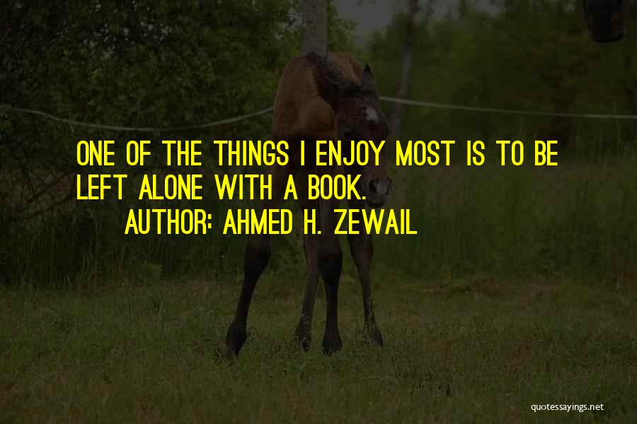 Ahmed H. Zewail Quotes: One Of The Things I Enjoy Most Is To Be Left Alone With A Book.