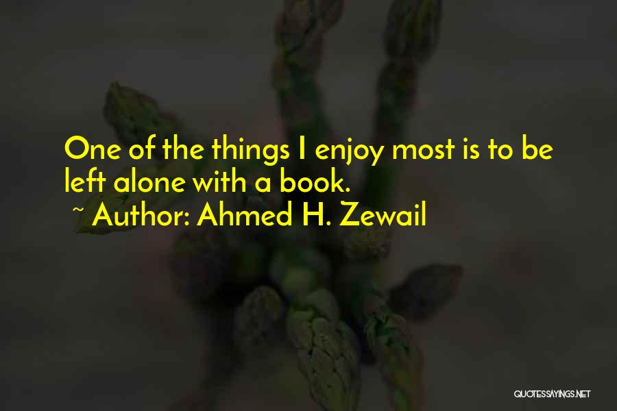 Ahmed H. Zewail Quotes: One Of The Things I Enjoy Most Is To Be Left Alone With A Book.