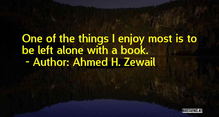 Ahmed H. Zewail Quotes: One Of The Things I Enjoy Most Is To Be Left Alone With A Book.