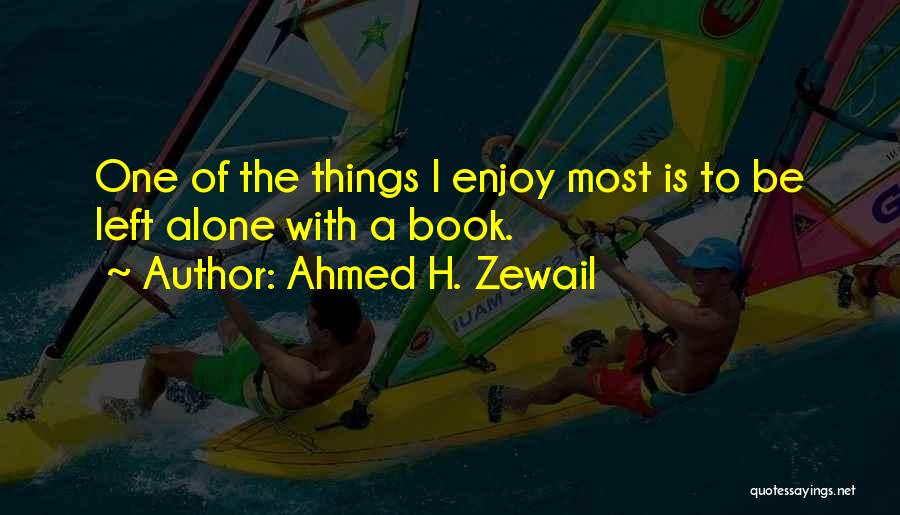 Ahmed H. Zewail Quotes: One Of The Things I Enjoy Most Is To Be Left Alone With A Book.