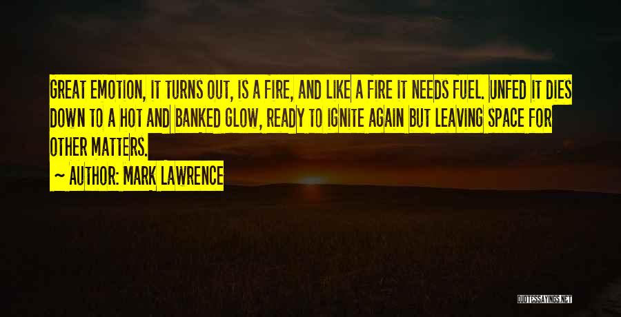 Mark Lawrence Quotes: Great Emotion, It Turns Out, Is A Fire, And Like A Fire It Needs Fuel. Unfed It Dies Down To