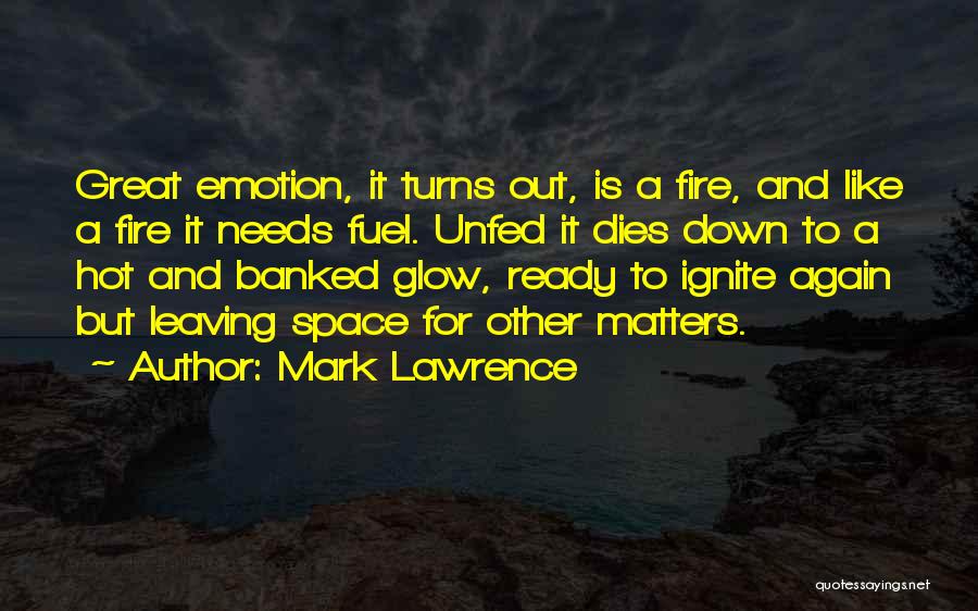 Mark Lawrence Quotes: Great Emotion, It Turns Out, Is A Fire, And Like A Fire It Needs Fuel. Unfed It Dies Down To