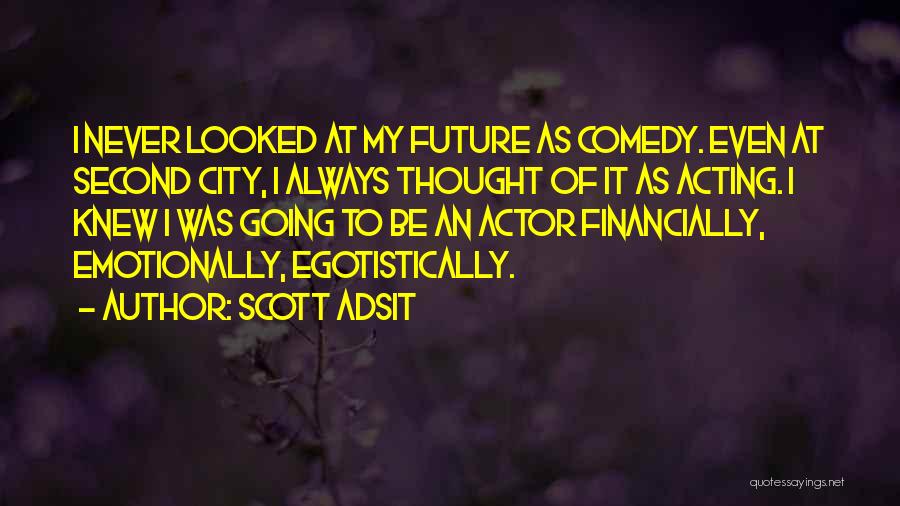 Scott Adsit Quotes: I Never Looked At My Future As Comedy. Even At Second City, I Always Thought Of It As Acting. I