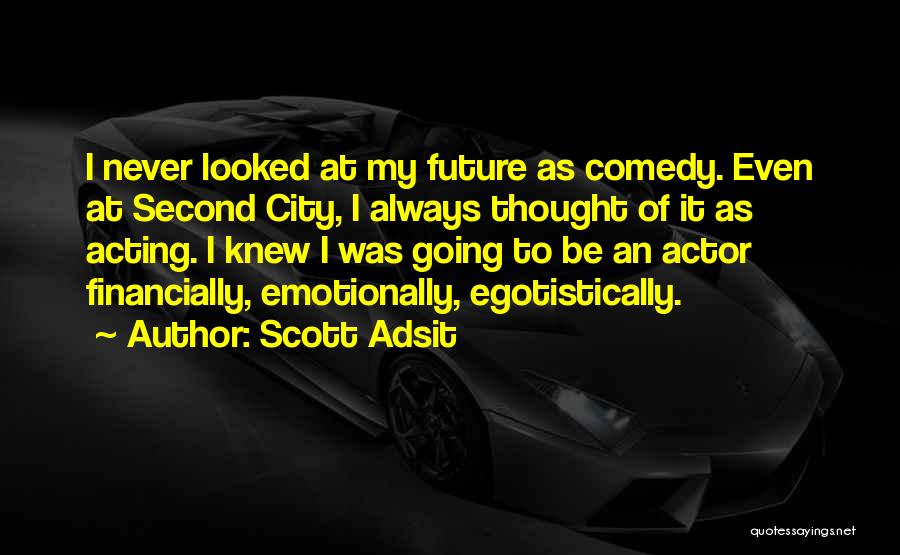 Scott Adsit Quotes: I Never Looked At My Future As Comedy. Even At Second City, I Always Thought Of It As Acting. I