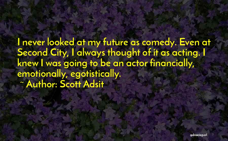 Scott Adsit Quotes: I Never Looked At My Future As Comedy. Even At Second City, I Always Thought Of It As Acting. I