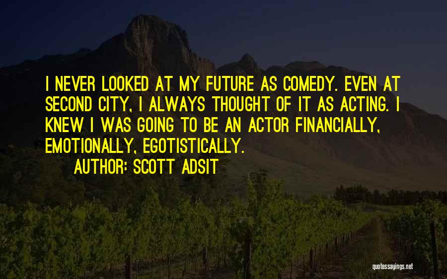 Scott Adsit Quotes: I Never Looked At My Future As Comedy. Even At Second City, I Always Thought Of It As Acting. I