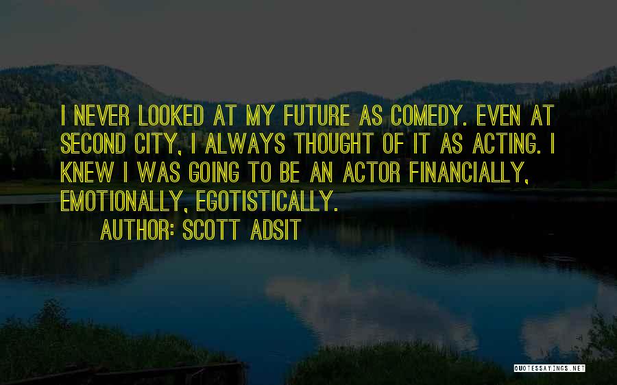 Scott Adsit Quotes: I Never Looked At My Future As Comedy. Even At Second City, I Always Thought Of It As Acting. I