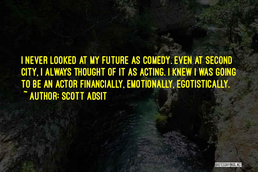 Scott Adsit Quotes: I Never Looked At My Future As Comedy. Even At Second City, I Always Thought Of It As Acting. I