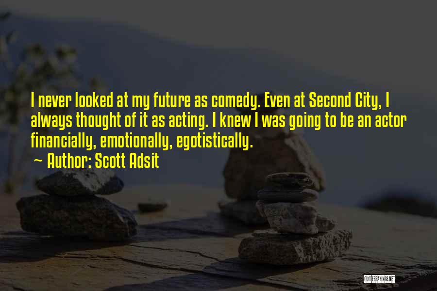 Scott Adsit Quotes: I Never Looked At My Future As Comedy. Even At Second City, I Always Thought Of It As Acting. I