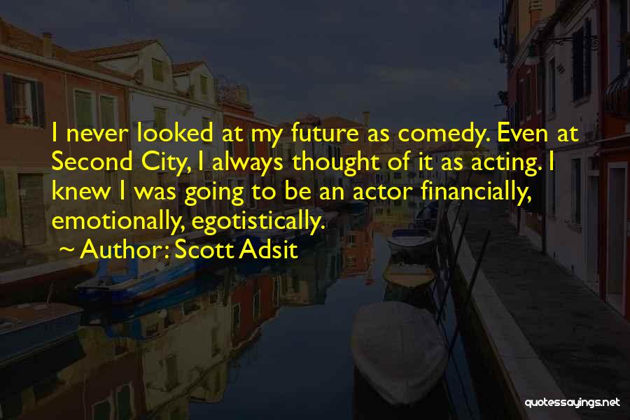 Scott Adsit Quotes: I Never Looked At My Future As Comedy. Even At Second City, I Always Thought Of It As Acting. I
