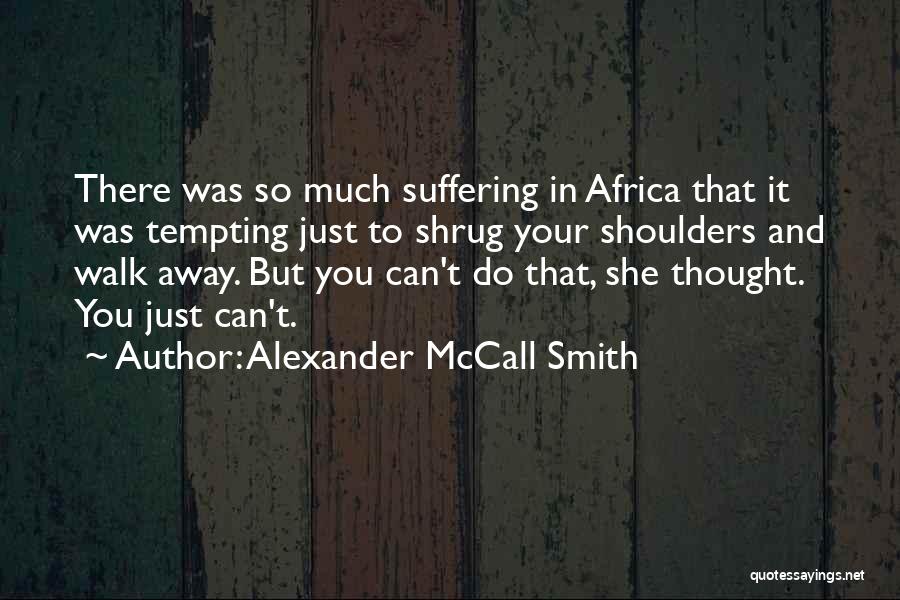 Alexander McCall Smith Quotes: There Was So Much Suffering In Africa That It Was Tempting Just To Shrug Your Shoulders And Walk Away. But