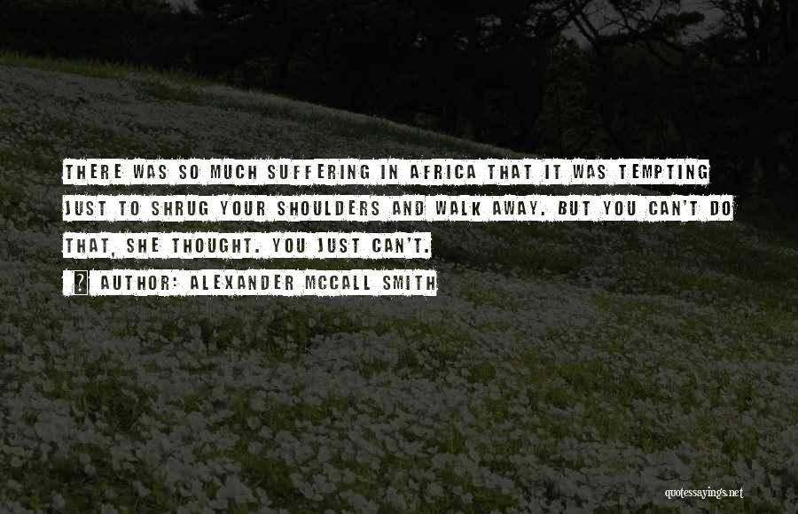 Alexander McCall Smith Quotes: There Was So Much Suffering In Africa That It Was Tempting Just To Shrug Your Shoulders And Walk Away. But