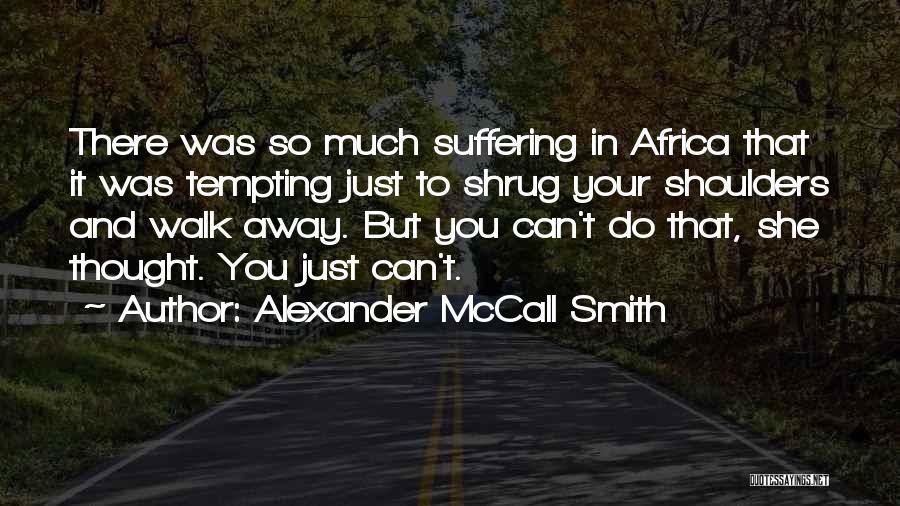 Alexander McCall Smith Quotes: There Was So Much Suffering In Africa That It Was Tempting Just To Shrug Your Shoulders And Walk Away. But
