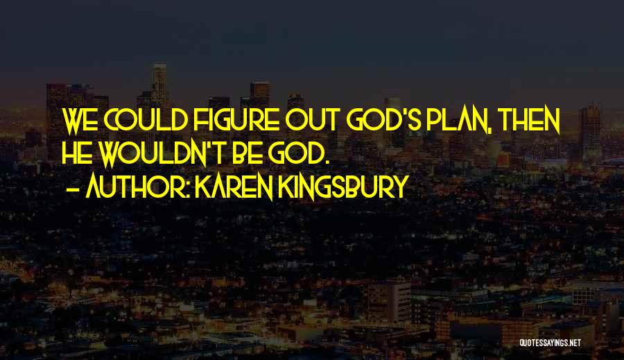 Karen Kingsbury Quotes: We Could Figure Out God's Plan, Then He Wouldn't Be God.