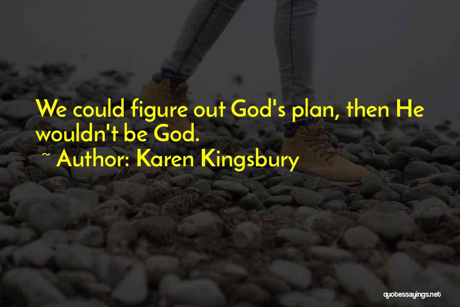 Karen Kingsbury Quotes: We Could Figure Out God's Plan, Then He Wouldn't Be God.