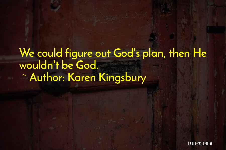 Karen Kingsbury Quotes: We Could Figure Out God's Plan, Then He Wouldn't Be God.