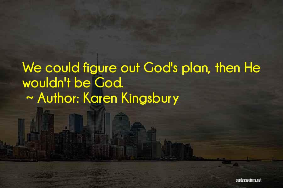 Karen Kingsbury Quotes: We Could Figure Out God's Plan, Then He Wouldn't Be God.