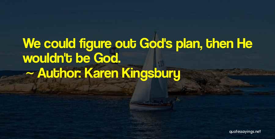 Karen Kingsbury Quotes: We Could Figure Out God's Plan, Then He Wouldn't Be God.