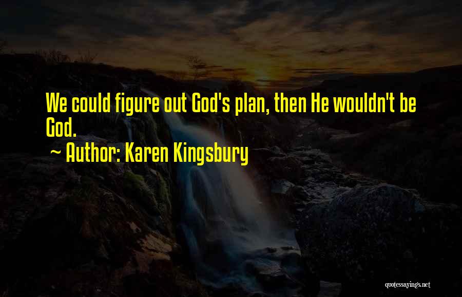 Karen Kingsbury Quotes: We Could Figure Out God's Plan, Then He Wouldn't Be God.