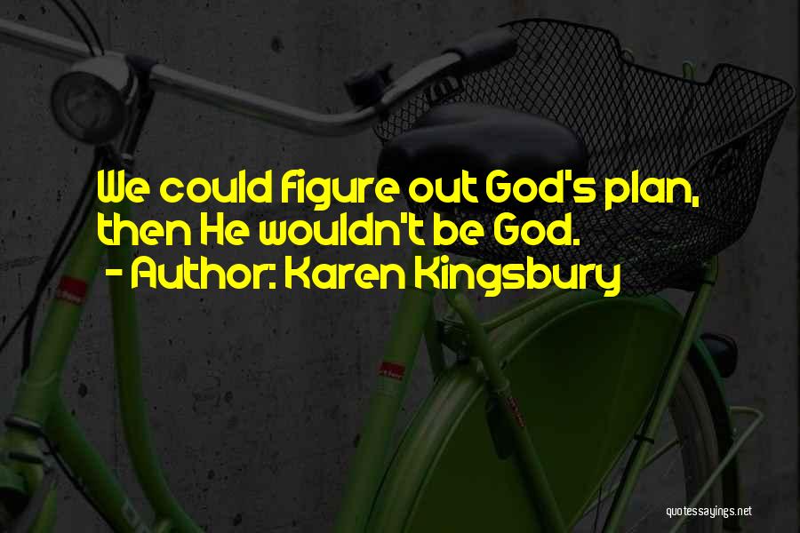 Karen Kingsbury Quotes: We Could Figure Out God's Plan, Then He Wouldn't Be God.