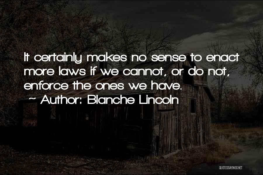 Blanche Lincoln Quotes: It Certainly Makes No Sense To Enact More Laws If We Cannot, Or Do Not, Enforce The Ones We Have.