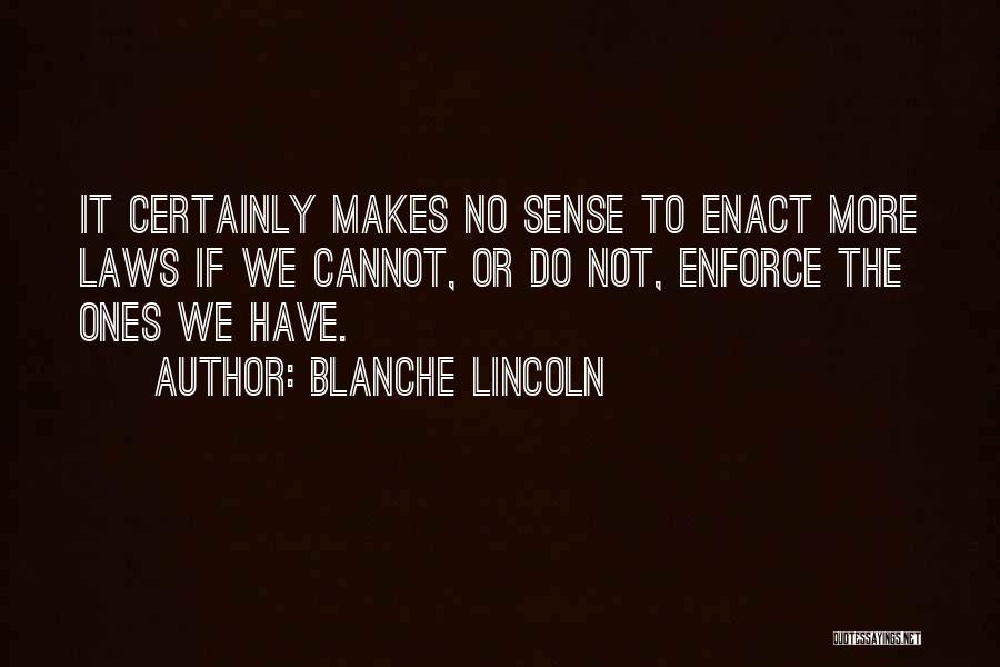 Blanche Lincoln Quotes: It Certainly Makes No Sense To Enact More Laws If We Cannot, Or Do Not, Enforce The Ones We Have.