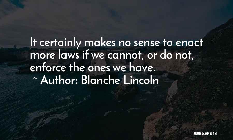 Blanche Lincoln Quotes: It Certainly Makes No Sense To Enact More Laws If We Cannot, Or Do Not, Enforce The Ones We Have.