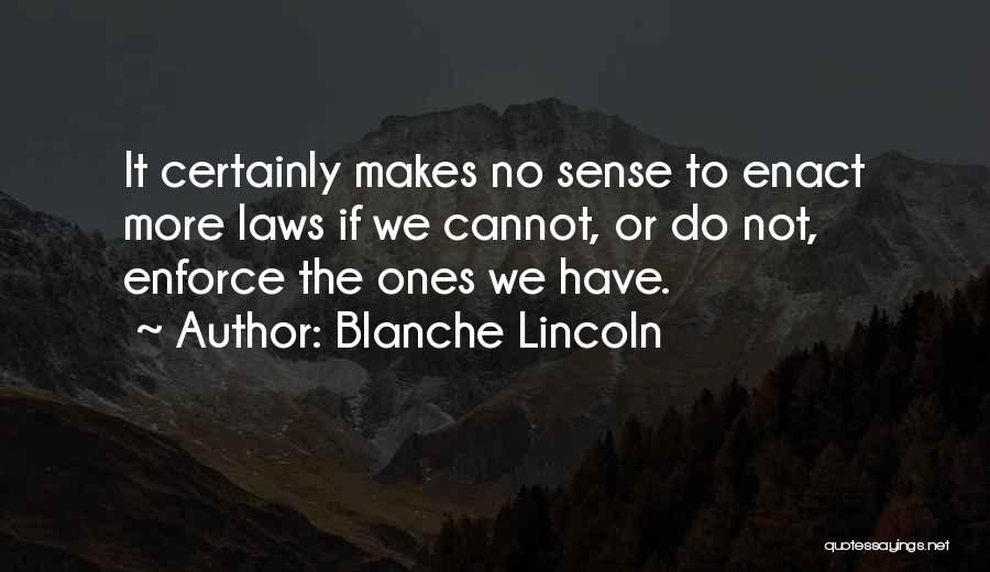 Blanche Lincoln Quotes: It Certainly Makes No Sense To Enact More Laws If We Cannot, Or Do Not, Enforce The Ones We Have.